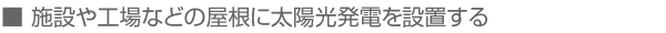 施設や工場などの屋根に太陽光発電を設置する